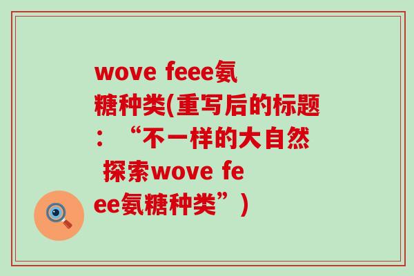 wove feee氨糖种类(重写后的标题:“不一样的大自然 探索wove feee氨糖种类”)-第1张图片-氨糖科普网 wove feee氨糖种类(重写后的标题:“不一样的大自然 探索wove feee氨糖种类”)-第1张图片-氨糖科普网