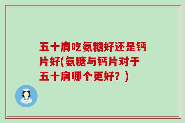 五十肩吃氨糖好还是钙片好(氨糖与钙片对于五十肩哪个更好？)-第1张图片-氨糖科普网