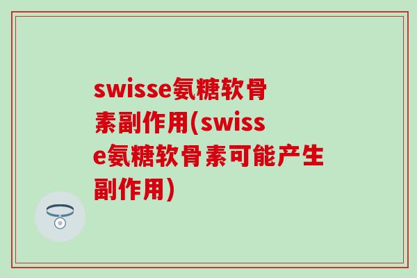 swisse氨糖软骨素副作用(swisse氨糖软骨素可能产生副作用)-第1张图片-氨糖科普网 swisse氨糖软骨素副作用(swisse氨糖软骨素可能产生副作用)-第1张图片-氨糖科普网