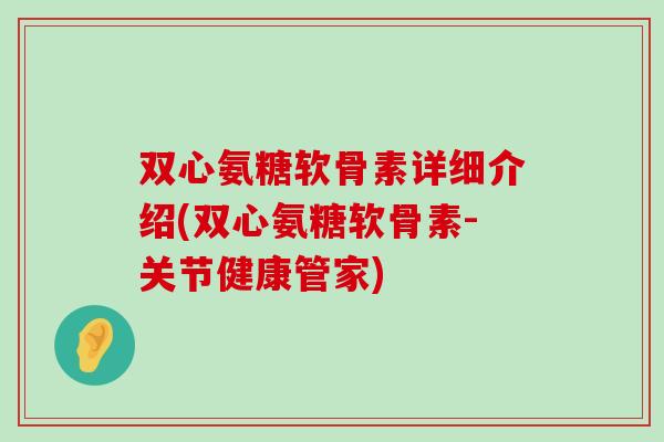 双心氨糖软骨素详细介绍(双心氨糖软骨素-关节健康管家)-第1张图片-氨糖科普网 双心氨糖软骨素详细介绍(双心氨糖软骨素-关节健康管家)-第1张图片-氨糖科普网