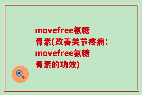 movefree氨糖骨素(改善关节疼痛:movefree氨糖骨素的功效)-第1张图片-氨糖科普网 movefree氨糖骨素(改善关节疼痛:movefree氨糖骨素的功效)-第1张图片-氨糖科普网