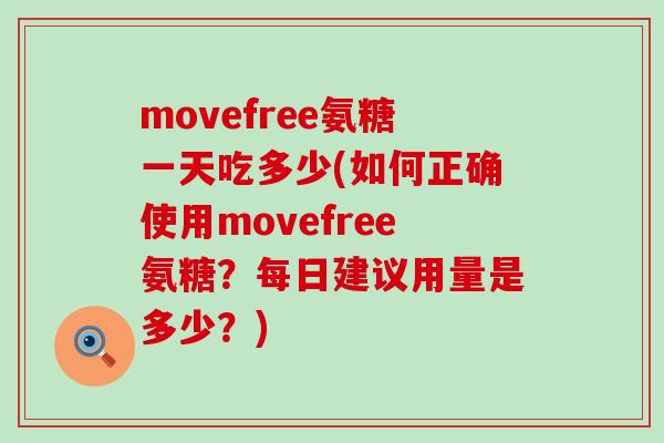movefree氨糖一天吃多少(如何正确使用movefree氨糖?每日建议用量是多少?)-第1张图片-氨糖科普网 movefree氨糖一天吃多少(如何正确使用movefree氨糖?每日建议用量是多少?)-第1张图片-氨糖科普网