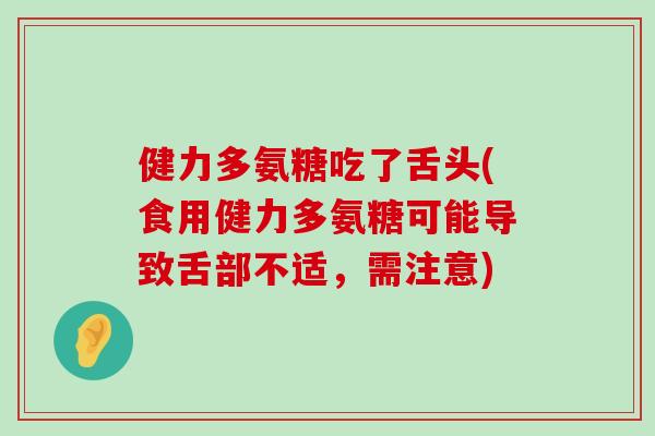 健力多氨糖吃了舌头(食用健力多氨糖可能导致舌部不适,需注意)-第1张图片-氨糖科普网 健力多氨糖吃了舌头(食用健力多氨糖可能导致舌部不适,需注意)-第1张图片-氨糖科普网