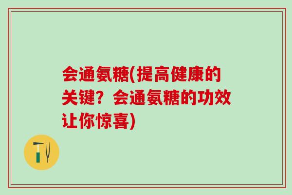 会通氨糖(提高健康的关键?会通氨糖的功效让你惊喜)-第1张图片-氨糖科普网 会通氨糖(提高健康的关键?会通氨糖的功效让你惊喜)-第1张图片-氨糖科普网