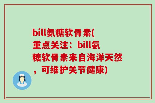 bill氨糖软骨素(重点关注:bill氨糖软骨素来自海洋天然,可维护关节健康)-第1张图片-氨糖科普网 bill氨糖软骨素(重点关注:bill氨糖软骨素来自海洋天然,可维护关节健康)-第1张图片-氨糖科普网