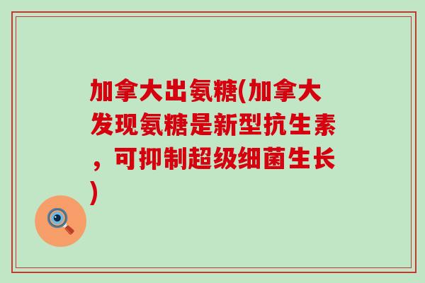 加拿大出氨糖(加拿大发现氨糖是新型抗生素,可抑制超级细菌生长)-第1张图片-氨糖科普网 加拿大出氨糖(加拿大发现氨糖是新型抗生素,可抑制超级细菌生长)-第1张图片-氨糖科普网
