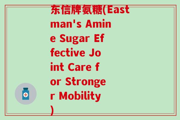 东信牌氨糖(Eastman's Amine Sugar Effective Joint Care for Stronger Mobility)-第1张图片-氨糖科普网 东信牌氨糖(Eastman's Amine Sugar Effective Joint Care for Stronger Mobility)-第1张图片-氨糖科普网