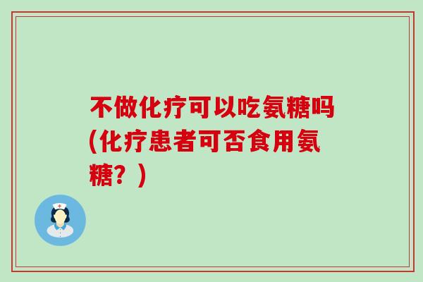 不做化疗可以吃氨糖吗(化疗患者可否食用氨糖？)-第1张图片-氨糖科普网