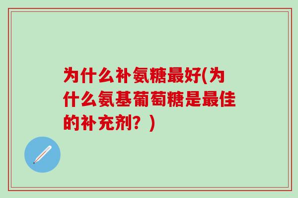 为什么补氨糖最好(为什么氨基葡萄糖是最佳的补充剂?)-第1张图片-氨糖科普网 为什么补氨糖最好(为什么氨基葡萄糖是最佳的补充剂?)-第1张图片-氨糖科普网