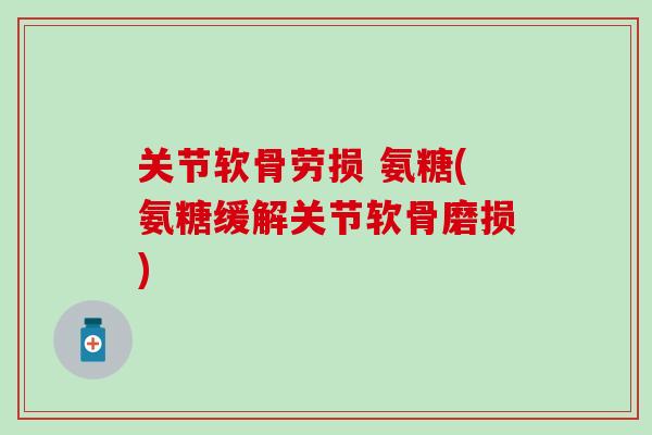 关节软骨劳损 氨糖(氨糖缓解关节软骨磨损)-第1张图片-氨糖科普网 关节软骨劳损 氨糖(氨糖缓解关节软骨磨损)-第1张图片-氨糖科普网
