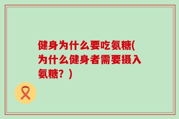 健身为什么要吃氨糖(为什么健身者需要摄入氨糖?)-第1张图片-氨糖科普网 健身为什么要吃氨糖(为什么健身者需要摄入氨糖?)-第1张图片-氨糖科普网