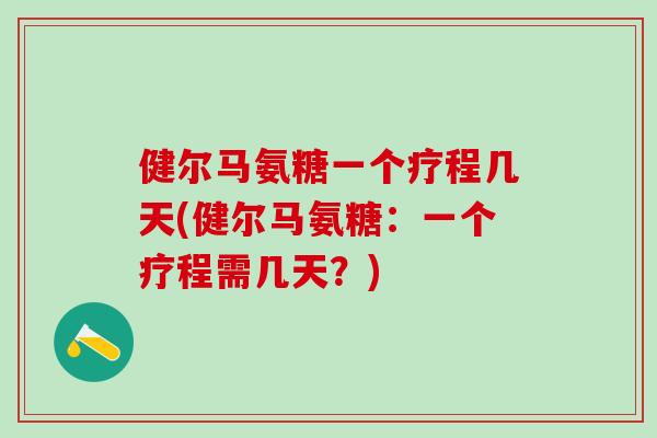 健尔马氨糖一个疗程几天(健尔马氨糖:一个疗程需几天?)-第1张图片-氨糖科普网 健尔马氨糖一个疗程几天(健尔马氨糖:一个疗程需几天?)-第1张图片-氨糖科普网