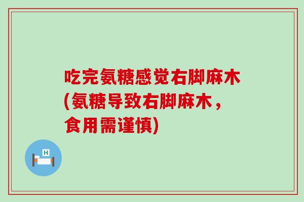 吃完氨糖感觉右脚麻木(氨糖导致右脚麻木,食用需谨慎)-第1张图片-氨糖科普网 吃完氨糖感觉右脚麻木(氨糖导致右脚麻木,食用需谨慎)-第1张图片-氨糖科普网