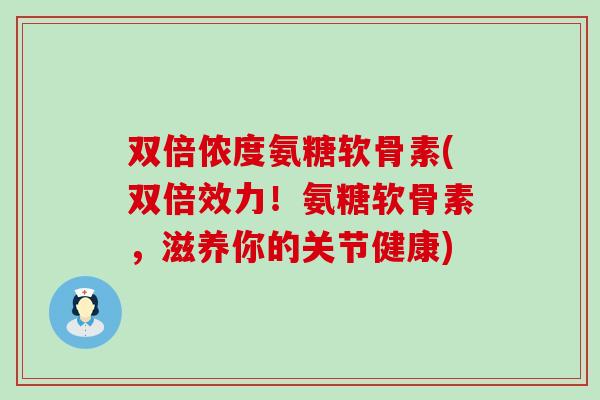 双倍侬度氨糖软骨素(双倍效力!氨糖软骨素,滋养你的关节健康)-第1张图片-氨糖科普网 双倍侬度氨糖软骨素(双倍效力!氨糖软骨素,滋养你的关节健康)-第1张图片-氨糖科普网