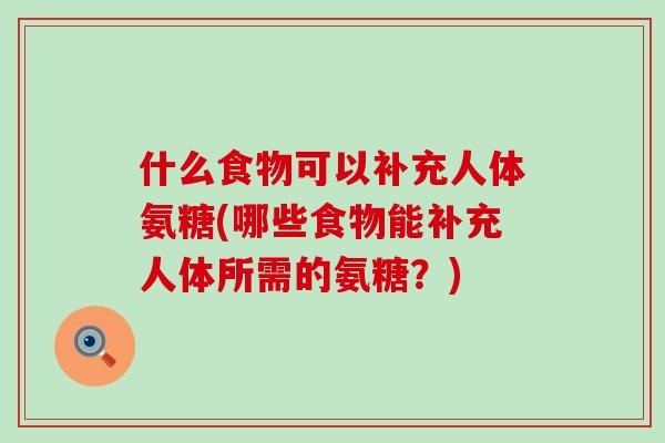 什么食物可以补充人体氨糖(哪些食物能补充人体所需的氨糖?)-第1张图片-氨糖科普网 什么食物可以补充人体氨糖(哪些食物能补充人体所需的氨糖?)-第1张图片-氨糖科普网