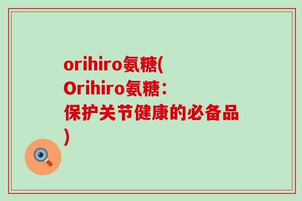 orihiro氨糖(Orihiro氨糖:保护关节健康的必备品)-第1张图片-氨糖科普网 orihiro氨糖(Orihiro氨糖:保护关节健康的必备品)-第1张图片-氨糖科普网
