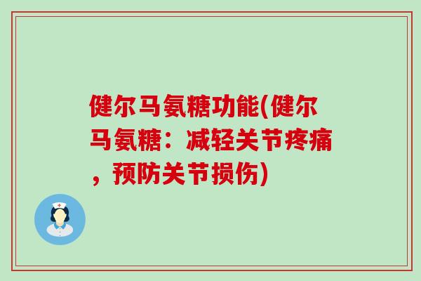 健尔马氨糖功能(健尔马氨糖:减轻关节疼痛,预防关节损伤)-第1张图片-氨糖科普网 健尔马氨糖功能(健尔马氨糖:减轻关节疼痛,预防关节损伤)-第1张图片-氨糖科普网