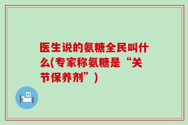 医生说的氨糖全民叫什么(专家称氨糖是“关节保养剂”)-第1张图片-氨糖科普网 医生说的氨糖全民叫什么(专家称氨糖是“关节保养剂”)-第1张图片-氨糖科普网