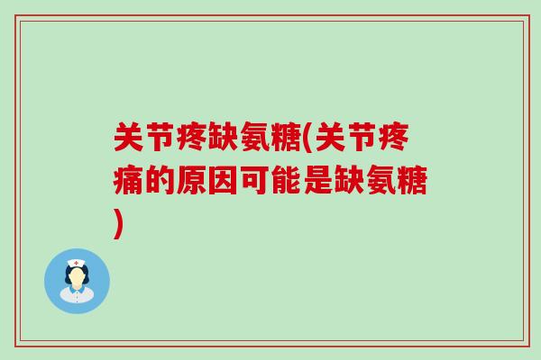 关节疼缺氨糖(关节疼痛的原因可能是缺氨糖)-第1张图片-氨糖科普网 关节疼缺氨糖(关节疼痛的原因可能是缺氨糖)-第1张图片-氨糖科普网