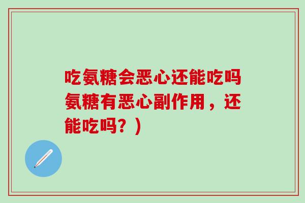 吃氨糖会恶心还能吃吗氨糖有恶心副作用,还能吃吗?)-第1张图片-氨糖科普网 吃氨糖会恶心还能吃吗氨糖有恶心副作用,还能吃吗?)-第1张图片-氨糖科普网