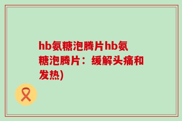 hb氨糖泡腾片hb氨糖泡腾片：缓解头痛和发热)-第1张图片-氨糖科普网
