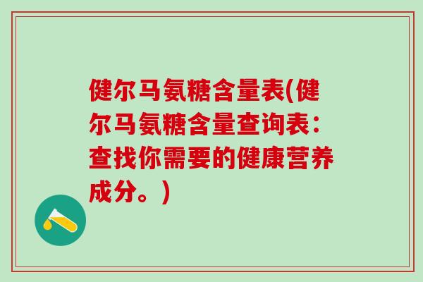 健尔马氨糖含量表(健尔马氨糖含量查询表:查找你需要的健康营养成分。)-第1张图片-氨糖科普网 健尔马氨糖含量表(健尔马氨糖含量查询表:查找你需要的健康营养成分。)-第1张图片-氨糖科普网