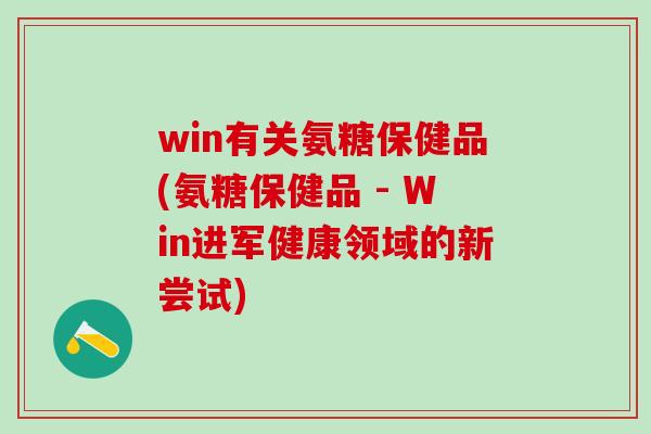 win有关氨糖保健品(氨糖保健品 - Win进军健康领域的新尝试)-第1张图片-氨糖科普网 win有关氨糖保健品(氨糖保健品 - Win进军健康领域的新尝试)-第1张图片-氨糖科普网