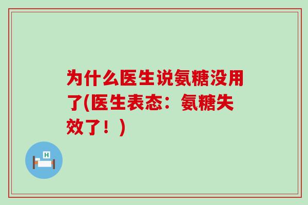 为什么医生说氨糖没用了(医生表态：氨糖失效了！)-第1张图片-氨糖科普网