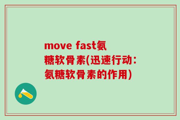 move fast氨糖软骨素(迅速行动:氨糖软骨素的作用)-第1张图片-氨糖科普网 move fast氨糖软骨素(迅速行动:氨糖软骨素的作用)-第1张图片-氨糖科普网