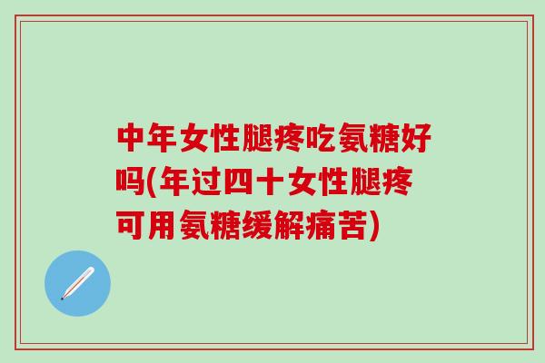 中年女性腿疼吃氨糖好吗(年过四十女性腿疼可用氨糖缓解痛苦)-第1张图片-氨糖科普网 中年女性腿疼吃氨糖好吗(年过四十女性腿疼可用氨糖缓解痛苦)-第1张图片-氨糖科普网