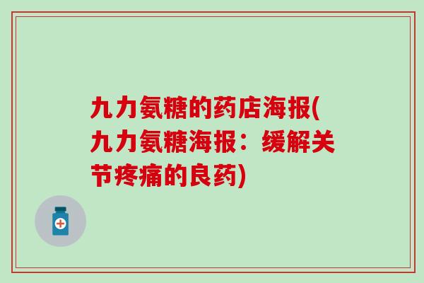 九力氨糖的药店海报(九力氨糖海报：缓解关节疼痛的良药)-第1张图片-氨糖科普网