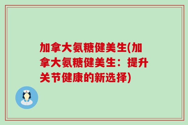加拿大氨糖健美生(加拿大氨糖健美生：提升关节健康的新选择)-第1张图片-氨糖科普网