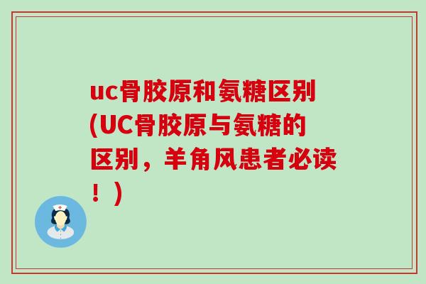 uc骨胶原和氨糖区别(UC骨胶原与氨糖的区别,羊角风患者必读!)-第1张图片-氨糖科普网 uc骨胶原和氨糖区别(UC骨胶原与氨糖的区别,羊角风患者必读!)-第1张图片-氨糖科普网