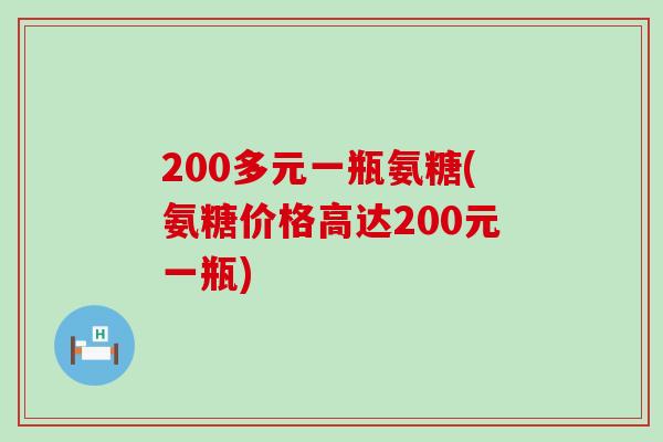 200多元一瓶氨糖(氨糖价格高达200元一瓶)-第1张图片-氨糖科普网 200多元一瓶氨糖(氨糖价格高达200元一瓶)-第1张图片-氨糖科普网