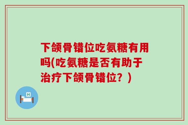 下颌骨错位吃氨糖有用吗(吃氨糖是否有助于治疗下颌骨错位？)-第1张图片-氨糖科普网