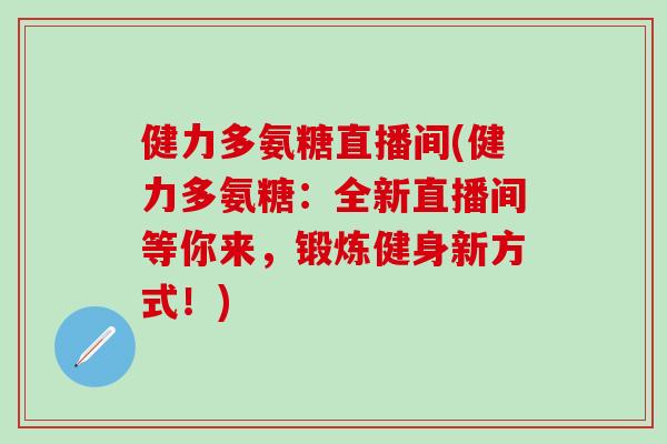 健力多氨糖直播间(健力多氨糖:全新直播间等你来,锻炼健身新方式!)-第1张图片-氨糖科普网 健力多氨糖直播间(健力多氨糖:全新直播间等你来,锻炼健身新方式!)-第1张图片-氨糖科普网