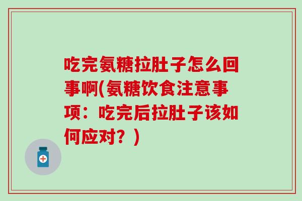 吃完氨糖拉肚子怎么回事啊(氨糖饮食注意事项：吃完后拉肚子该如何应对？)-第1张图片-氨糖科普网