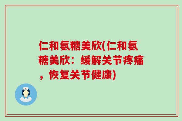 仁和氨糖美欣(仁和氨糖美欣:缓解关节疼痛,恢复关节健康)-第1张图片-氨糖科普网 仁和氨糖美欣(仁和氨糖美欣:缓解关节疼痛,恢复关节健康)-第1张图片-氨糖科普网