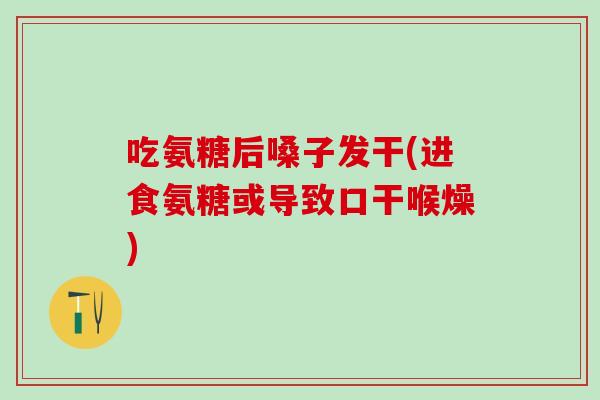吃氨糖后嗓子发干(进食氨糖或导致口干喉燥)-第1张图片-氨糖科普网 吃氨糖后嗓子发干(进食氨糖或导致口干喉燥)-第1张图片-氨糖科普网