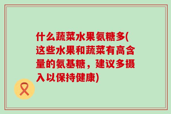 什么蔬菜水果氨糖多(这些水果和蔬菜有高含量的氨基糖,建议多摄入以保持健康)-第1张图片-氨糖科普网 什么蔬菜水果氨糖多(这些水果和蔬菜有高含量的氨基糖,建议多摄入以保持健康)-第1张图片-氨糖科普网