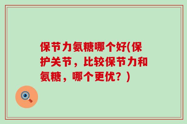 保节力氨糖哪个好(保护关节,比较保节力和氨糖,哪个更优?)-第1张图片-氨糖科普网 保节力氨糖哪个好(保护关节,比较保节力和氨糖,哪个更优?)-第1张图片-氨糖科普网