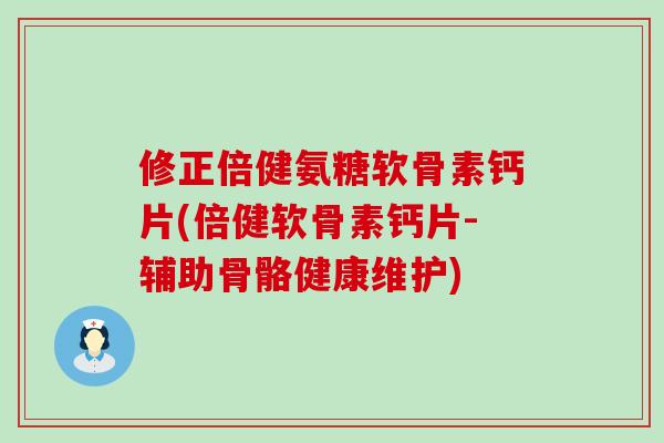 修正倍健氨糖软骨素钙片(倍健软骨素钙片-辅助骨骼健康维护)-第1张图片-氨糖科普网 修正倍健氨糖软骨素钙片(倍健软骨素钙片-辅助骨骼健康维护)-第1张图片-氨糖科普网
