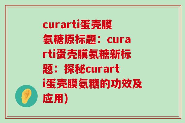 curarti蛋壳膜氨糖原标题:curarti蛋壳膜氨糖新标题:探秘curarti蛋壳膜氨糖的功效及应用)-第1张图片-氨糖科普网 curarti蛋壳膜氨糖原标题:curarti蛋壳膜氨糖新标题:探秘curarti蛋壳膜氨糖的功效及应用)-第1张图片-氨糖科普网