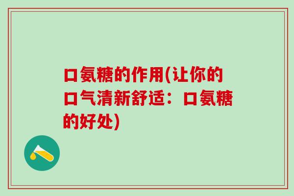口氨糖的作用(让你的口气清新舒适:口氨糖的好处)-第1张图片-氨糖科普网 口氨糖的作用(让你的口气清新舒适:口氨糖的好处)-第1张图片-氨糖科普网