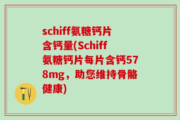 schiff氨糖钙片含钙量(Schiff氨糖钙片每片含钙578mg,助您维持骨骼健康)-第1张图片-氨糖科普网 schiff氨糖钙片含钙量(Schiff氨糖钙片每片含钙578mg,助您维持骨骼健康)-第1张图片-氨糖科普网