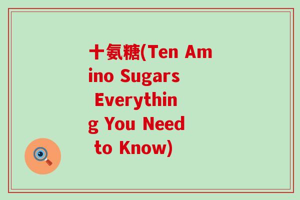 十氨糖(Ten Amino Sugars Everything You Need to Know)-第1张图片-氨糖科普网 十氨糖(Ten Amino Sugars Everything You Need to Know)-第1张图片-氨糖科普网