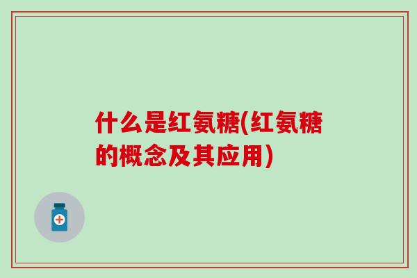 什么是红氨糖(红氨糖的概念及其应用)-第1张图片-氨糖科普网