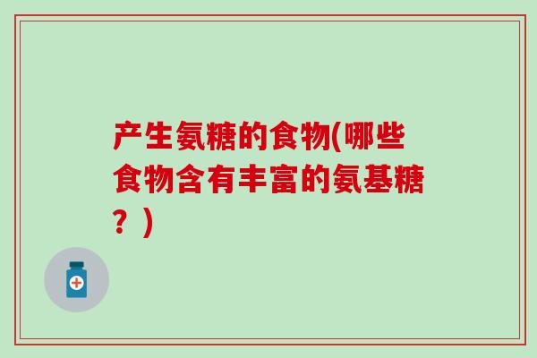 产生氨糖的食物(哪些食物含有丰富的氨基糖？)-第1张图片-氨糖科普网