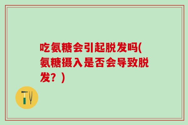 吃氨糖会引起脱发吗(氨糖摄入是否会导致脱发？)-第1张图片-氨糖科普网
