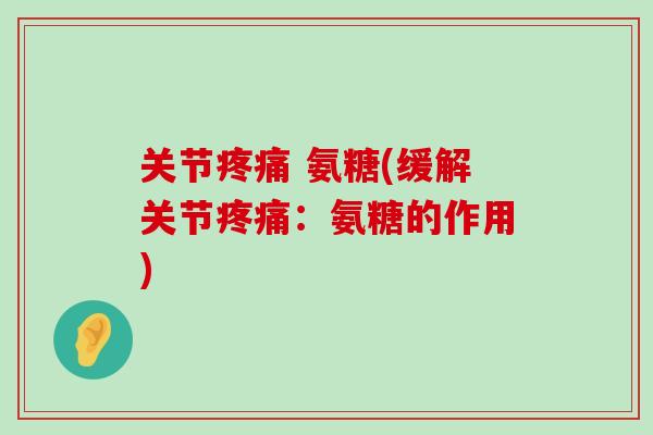 关节疼痛 氨糖(缓解关节疼痛:氨糖的作用)-第1张图片-氨糖科普网 关节疼痛 氨糖(缓解关节疼痛:氨糖的作用)-第1张图片-氨糖科普网